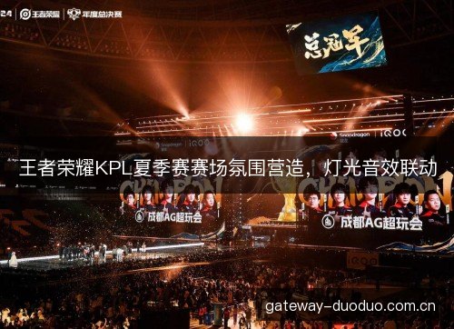 王者荣耀KPL夏季赛赛场氛围营造，灯光音效联动