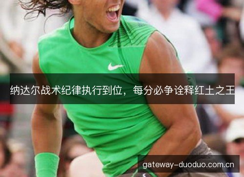 纳达尔战术纪律执行到位，每分必争诠释红土之王