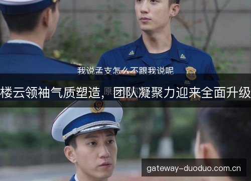 楼云领袖气质塑造,团队凝聚力迎来全面升级 楼云领袖气质塑造,团队凝聚力迎来全面升级