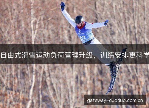自由式滑雪运动负荷管理升级，训练安排更科学