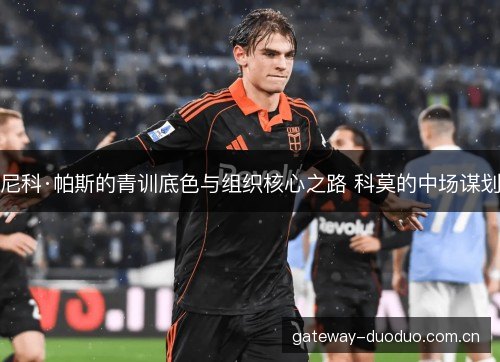 尼科·帕斯的青训底色与组织核心之路 科莫的中场谋划